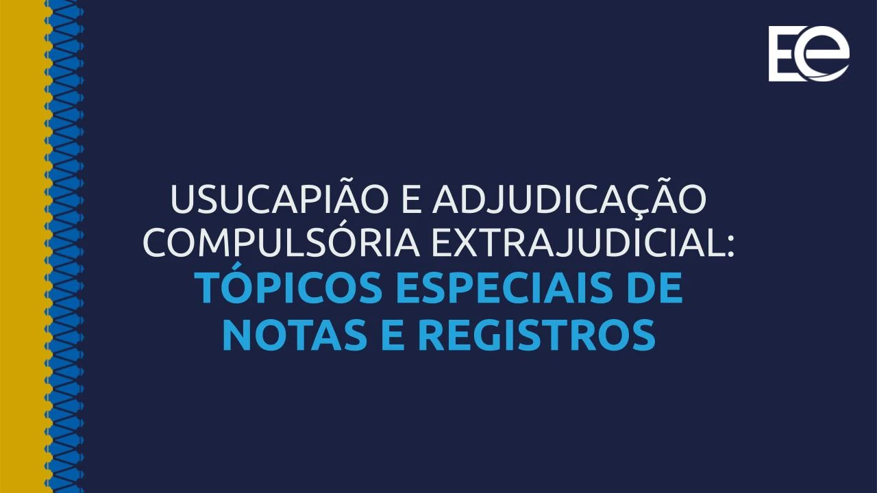 USUCAPIÃO E ADJUDICAÇÃO COMPULSÓRIA EXTRAJUDICIAL TÓPICOS ESPECIAIS DE NOTAS E REGISTROS